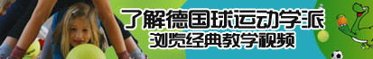 泰国大屌操逼观看了解德国球运动学派，浏览经典教学视频。